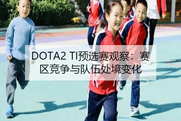 DOTA2 TI预选赛观察：赛区竞争与队伍处境变化