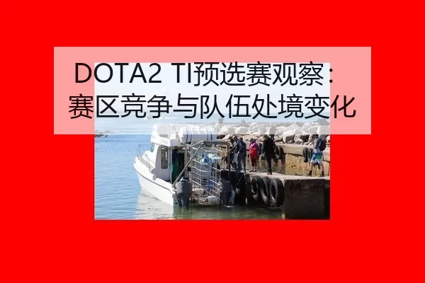 DOTA2 TI预选赛观察:赛区竞争与队伍处境变化